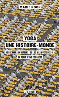 Yoga, une histoire-monde - De Bikram aux Beatles, du LSD à la quête de soi : le récit d'une conquête
