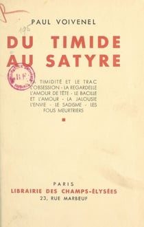 Du timide au satyre - La timidité et le trac, l'obsession, la regardelle, l'amour de tête, le bacille et l'amour, la jalousie, l'envie, le sadisme, les fous meurtriers