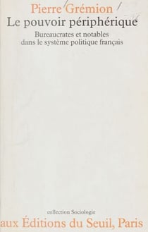 Le Pouvoir périphérique - Bureaucrates et notables dans le système politique français