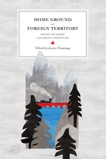 Home Ground and Foreign Territory - Essays on Early Canadian Literature