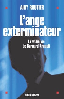 L'Ange exterminateur - La vraie vie de Bernard Arnault