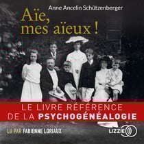 Aïe, mes aïeux ! - Le livre référence de la psychogénéalogie
