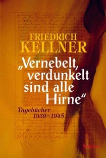 "Vernebelt, verdunkelt sind alle Hirne" - Tagebücher 1939-1945