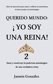 Querido Mundo: ¡Yo Soy una Reina! 2 - Sana y construye la poderosa autoimagen de una verdadera reina. - Autoestima, amor propio y autoimagen