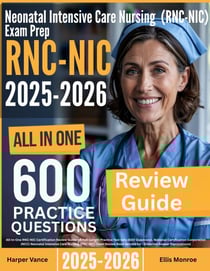 Neonatal Intensive Care Nursing (RNC-NIC) Exam Prep: All-In-One Guide with 4 Full Sets of 600 Practice Questions with detailed explanation | RNC-NIC NCC Certification Review