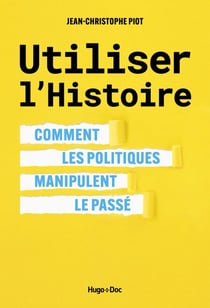 Utiliser l'Histoire - comment les politiques manipulent le passé