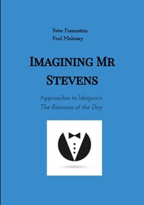 Imagining Mr Stevens - Approaches to Ishiguro's The Remains of the Day - nine essays on central aspects of Kazuo Ishiguro's masterpiece
