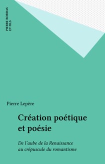 Création poétique et poésie - De l'aube de la Renaissance au crépuscule du romantisme