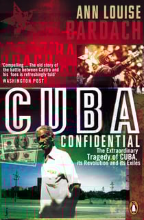 Cuba Confidential - The Extraordinary Tragedy of Cuba, its Revolution and its Exiles