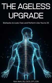 The Ageless Upgrade: Biohacks to Look, Feel, and Perform Like You're 25