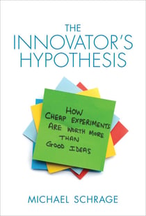 The Innovator's Hypothesis - How Cheap Experiments Are Worth More than Good Ideas
