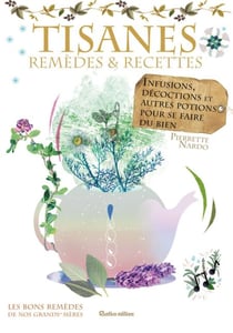 Tisanes - remèdes et recettes - Infusions, décoctions et autres potions pour se faire du bien