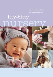 Itty-Bitty Nursery - Sweet, Adorable Knits for the Baby and Beyond