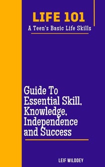 “Life 101: A Teen's Basic Life Skills”  A Guide to Essential Skills, Knowledge, Independence, and Success"