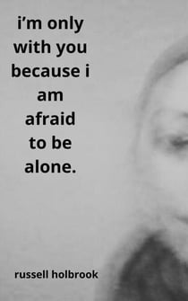 I'm Only With You Because I am Afraid to be Alone