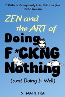 Zen and the Art of Doing F*ckng Nothing (and Doing It Well): 31 Paths to Outrageously Epic, Chill-Like-You-DGAF Paradise - Life’s Glorious Mess, #1