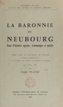 La baronnie du Neubourg. Essai d'histoire agraire, économique et sociale - Thèse pour le Doctorat ès lettres soutenue publiquement à la Faculté des lettres et sciences humaines de l'Université de Caen