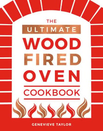 The Ultimate Wood-Fired Oven Cookbook - Recipes, Tips and Tricks that Make the Most of Your Outdoor Oven