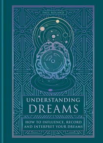Understanding Dreams - How to Influence, Record and Interpret Dreams