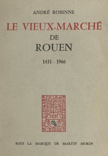 Le vieux-marché de Rouen, 1431-1966