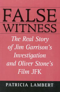 False Witness - The Real Story of Jim Garrison's Investigation and Oliver Stone's Film JFK