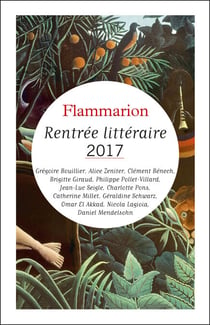 Rentrée littéraire Flammarion 2017 - Extraits gratuits - Grégoire Bouillier - Alice Zeniter - Clément Bénech - Brigitte Giraud - Philippe Pollet-Villard - Jean-Luc Seigle - Charlotte Pons - Catherine Millet - Géraldine Schwarz - Omar El Akkad - Nicola ...