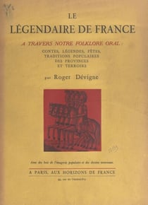 Le légendaire de France - À travers notre folklore oral : contes, légendes, fêtes, traditions populaires des provinces et terroirs. Avec des bois de l'imagerie populaire et des dessins nouveaux