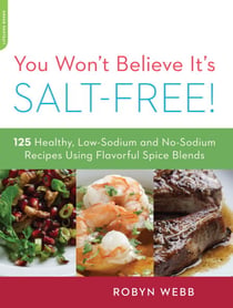 You Won't Believe It's Salt-Free - 125 Healthy Low-Sodium and No-Sodium Recipes Using Flavorful Spice Blends