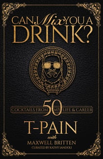 Can I Mix You a Drink? - A Celebrity Cocktail Book by T-Pain  50+ Creative Cocktails & Stories for Music Lovers & Home Bartenders