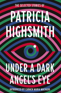 Under a Dark Angel's Eye - The Selected Stories of Patricia Highsmith
