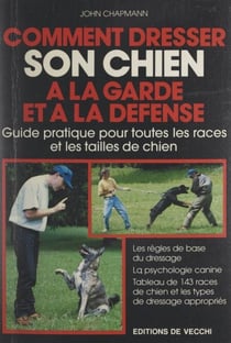 Comment dresser son chien à la garde et à la défense - Guide pratique pour toutes les races et les tailles de chien