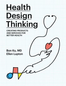 Health Design Thinking - Creating Products and Services for Better Health
