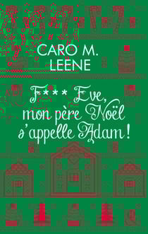 F*** Eve, mon père Noël s'appelle Adam ! - Après "Cher Père-Noël, je voudrais un mec", la nouvelle comédie de Noël de Caro M. Leene !