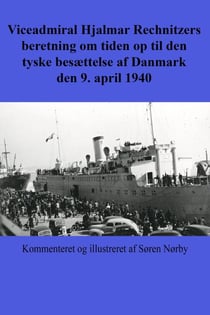 Viceadmiral Hjalmar Rechnitzers beretning om tiden op til den tyske besættelse af Danmark den 9. april 1940