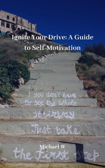 Ignite Your Drive: A Guide to Self-Motivation