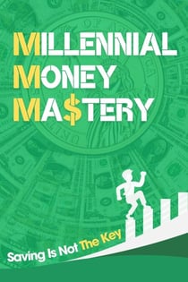 Millennial Money Mastery: Saving Is Not The Key: The Only Guide You Need To Build Wealth & Achieve Financial Success