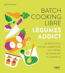 Batch cooking libre - Légumes addict, 50 recettes pour composer soi-même sa semaine à l'avance