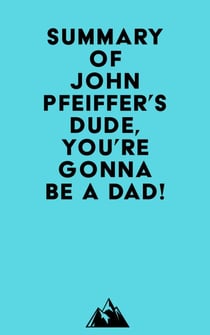 Summary of John Pfeiffer's Dude, You're Gonna Be a Dad!