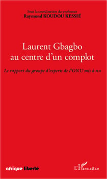 Laurent Gbagbo au centre d'un complot - Le rapport du groupe d'experts de l'ONU mis à nu