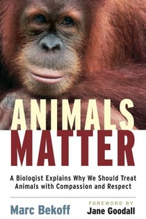 Animals Matter - A Biologist Explains Why We Should Treat Animals with Compassion and Respect