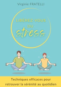 Libérez-vous du stress - Techniques efficaces pour retrouver la sérénité au quotidien
