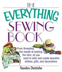 The Everything Sewing Book - From Threading the Needle to Basting the Hem, All You Need to Alter and Create Beautiful Clothes, Gifts, and Decorations