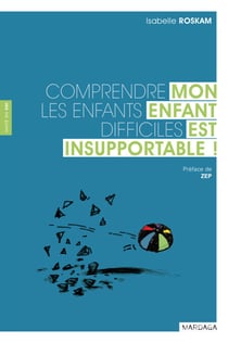 Mon enfant est insupportable ! - Comprendre les enfants difficiles