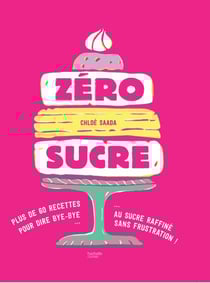 Zéro sucre - plus de 60 recettes pour dire bye bye au sucre raffiné sans frustration !