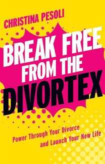 Break Free from the Divortex - Power Through Your Divorce and Launch Your New Life