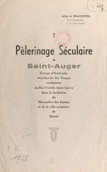 Pèlerinage séculaire à Saint-Auger - Evêque d'Austrasie, anachorète des Vosges, coadjuteur du roi Pontife Saint-Goëry dans la fondation du Monastère des Épines, et de la ville primitive de Spinal