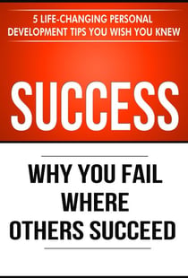 Success: Why You Fail Where Others Succeed - 5 Personal Development Tips You Wish You Knew - Success Principles, #1