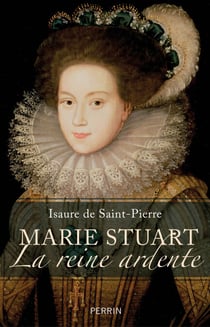 Marie Stuart la reine ardente - La reine ardente