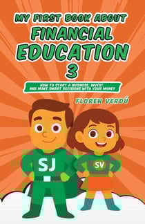 MY FIRST BOOK ABOUT FINANCIAL EDUCATION 3: How to Start a Business, Invest, and Make Smart Decisions with Your Money - Financial education for children, #3