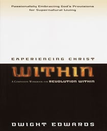 Experiencing Christ Within Workbook - Passionately Embracing God's Provisions for Supernatural Living